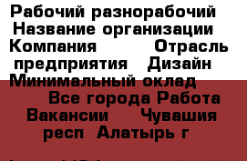 Рабочий-разнорабочий › Название организации ­ Компания BRAVO › Отрасль предприятия ­ Дизайн › Минимальный оклад ­ 27 000 - Все города Работа » Вакансии   . Чувашия респ.,Алатырь г.